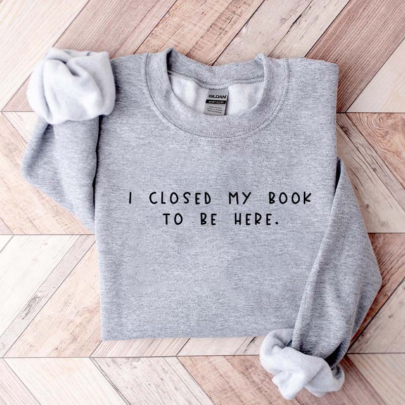 Bookworm I Close My Book To Be Here Sweatshirt