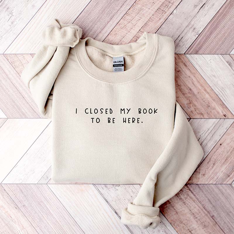Bookworm I Close My Book To Be Here Sweatshirt
