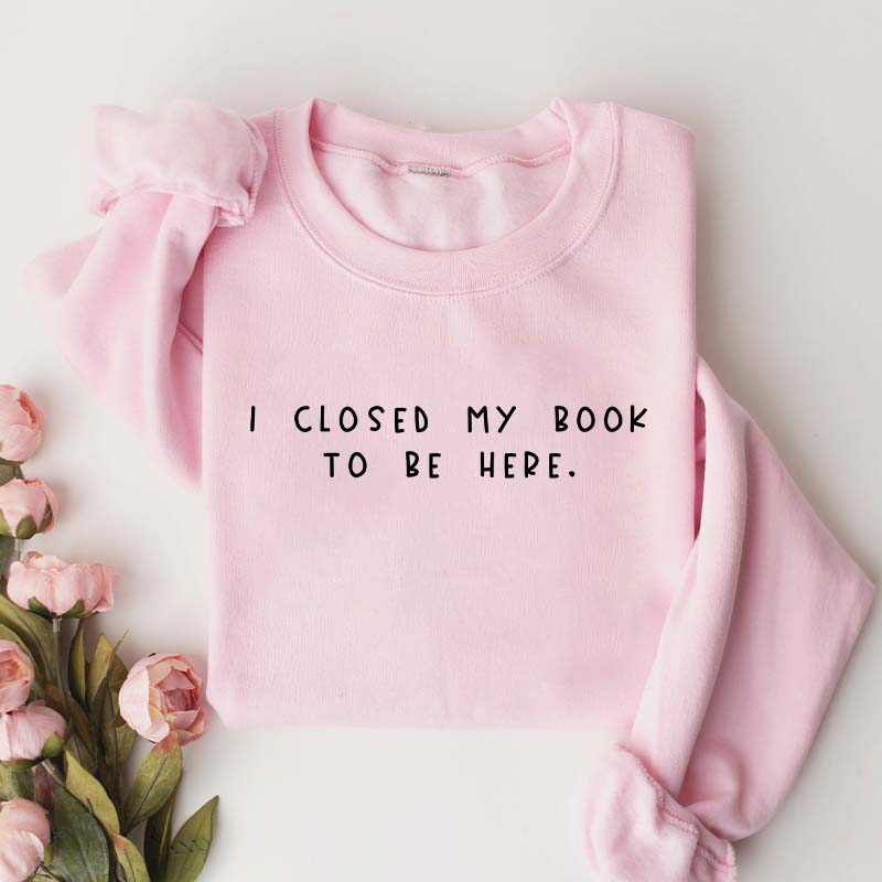 Bookworm I Close My Book To Be Here Sweatshirt