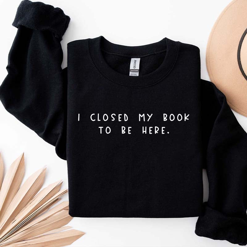 Bookworm I Close My Book To Be Here Sweatshirt