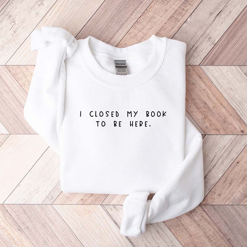 Bookworm I Close My Book To Be Here Sweatshirt