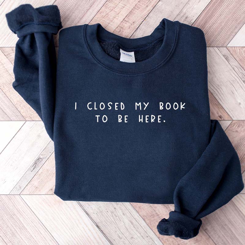 Bookworm I Close My Book To Be Here Sweatshirt