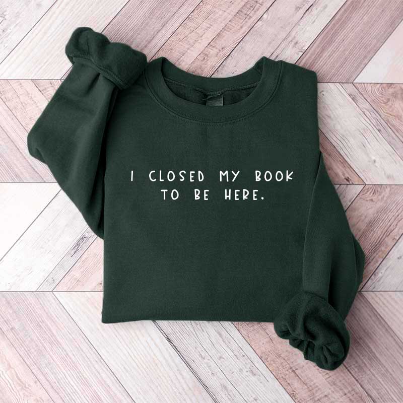 Bookworm I Close My Book To Be Here Sweatshirt