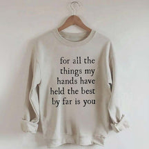 For All The Things My Hands Have Held The Best By Far Is You Sweatshirt