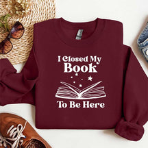 I Closed My Book To Be Here Reading Sweatshirt