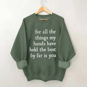 For All The Things My Hands Have Held The Best By Far Is You Sweatshirt