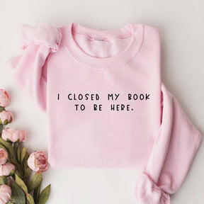 Bookworm  I Close My Book To Be Here Sweatshirt