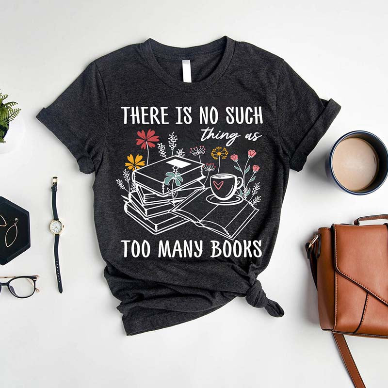 There Is No Such Thing As Too Many Books T-Shirt