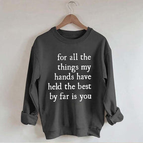 For All The Things My Hands Have Held The Best By Far Is You Sweatshirt