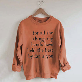 For All The Things My Hands Have Held The Best By Far Is You Sweatshirt