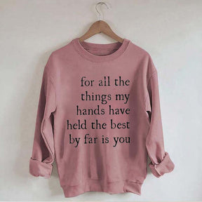 For All The Things My Hands Have Held The Best By Far Is You Sweatshirt